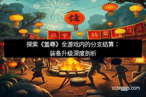 探索《羞辱》全游戏内的分支结算：装备升级深度剖析