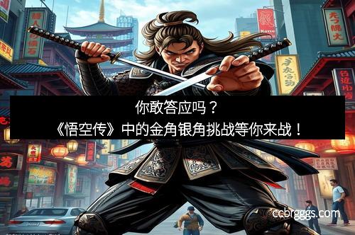 你敢答应吗？《悟空传》中的金角银角挑战等你来战！